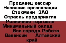 Продавец-кассир › Название организации ­ Стокманн, ЗАО › Отрасль предприятия ­ Розничная торговля › Минимальный оклад ­ 28 500 - Все города Работа » Вакансии   . Алтайский край